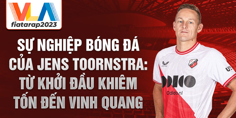 Sự nghiệp bóng đá của jens toornstra: từ khởi đầu khiêm tốn đến vinh quang