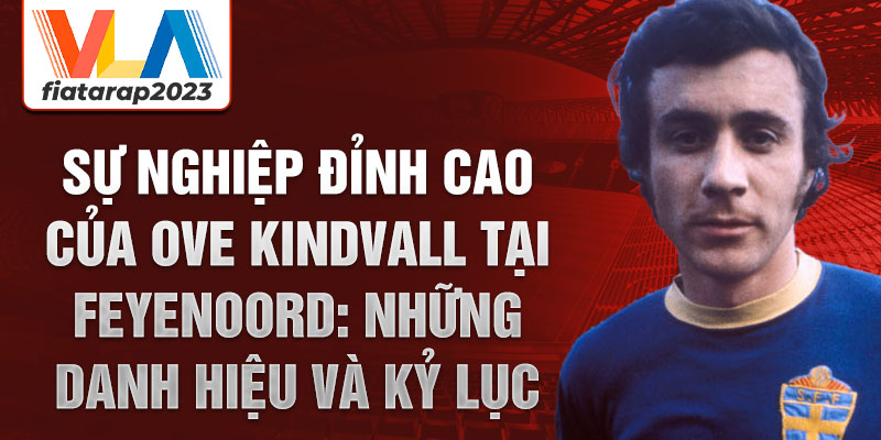 Sự nghiệp đỉnh cao của ove kindvall tại feyenoord: những danh hiệu và kỷ lục