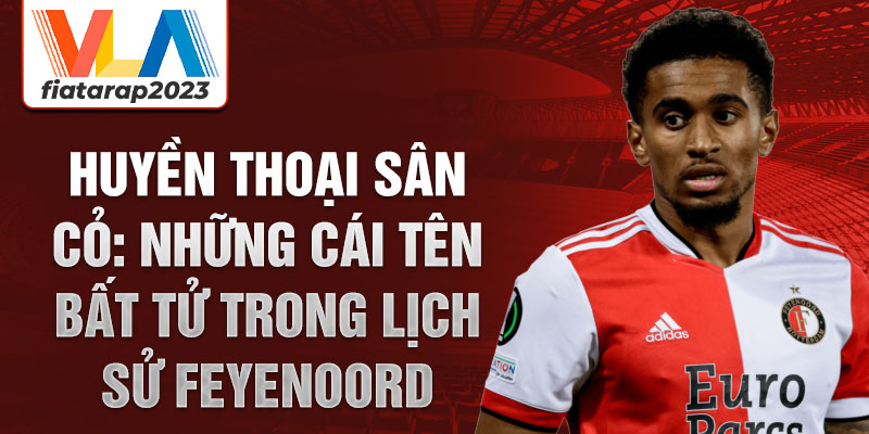 Huyền thoại sân cỏ: Những cái tên bất tử trong lịch sử Feyenoord