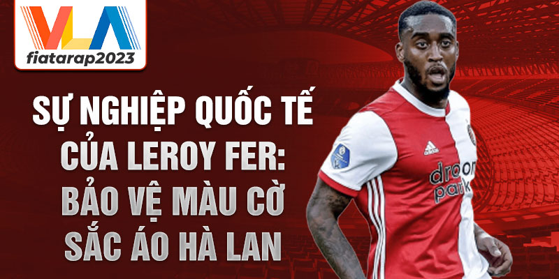 Sự nghiệp quốc tế của Leroy Fer: Bảo vệ màu cờ sắc áo Hà Lan