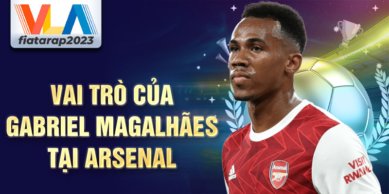 Vai trò của Gabriel Magalhães tại Arsenal