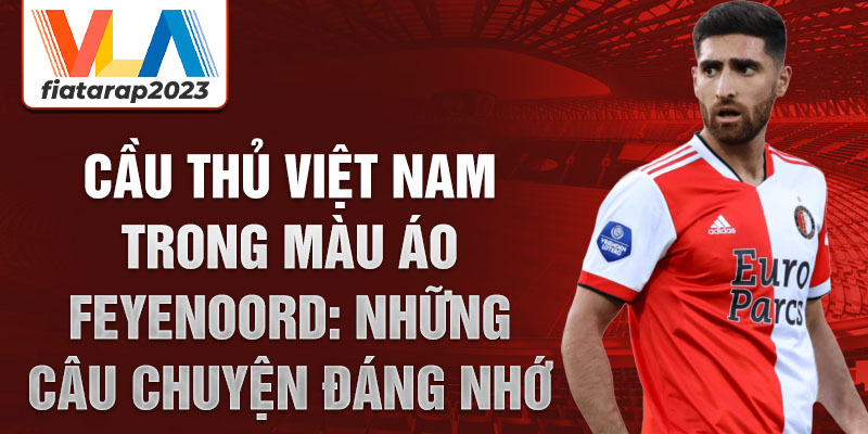 Cầu thủ Việt Nam trong màu áo Feyenoord: Những câu chuyện đáng nhớ