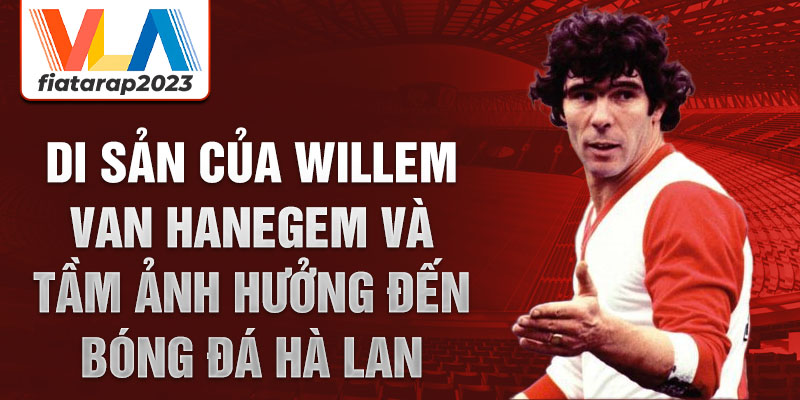 Di sản của Willem van Hanegem và tầm ảnh hưởng đến bóng đá Hà Lan