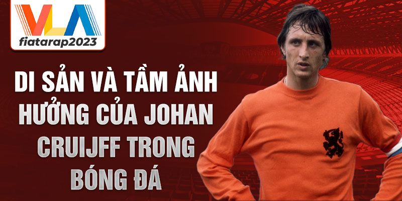 Di sản và tầm ảnh hưởng của Johan Cruijff trong bóng đá