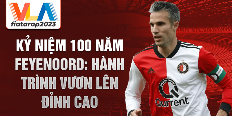 Kỷ niệm 100 năm Feyenoord: Hành trình vươn lên đỉnh cao