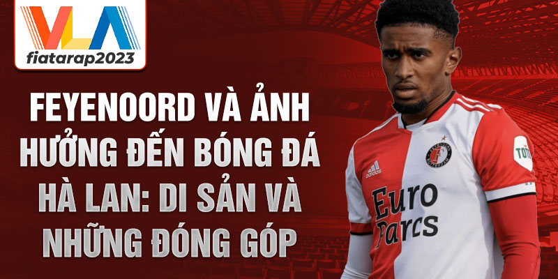 Feyenoord và ảnh hưởng đến bóng đá Hà Lan: Di sản và những đóng góp