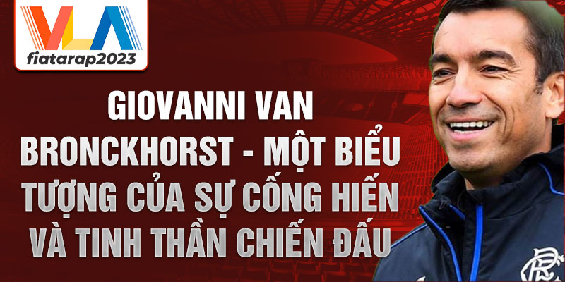 Giovanni van Bronckhorst - Một biểu tượng của sự cống hiến và tinh thần chiến đấu