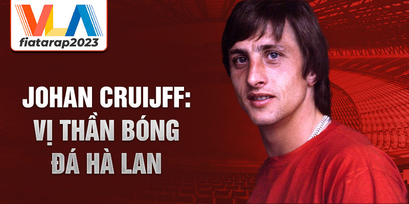 Johan Cruijff: Vị thần bóng đá Hà Lan