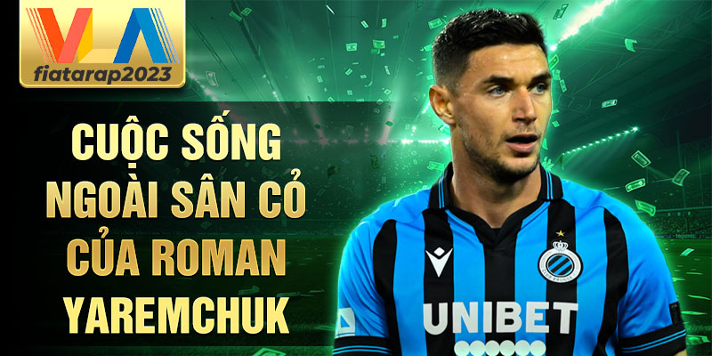 Cuộc sống ngoài sân cỏ của Roman Yaremchuk