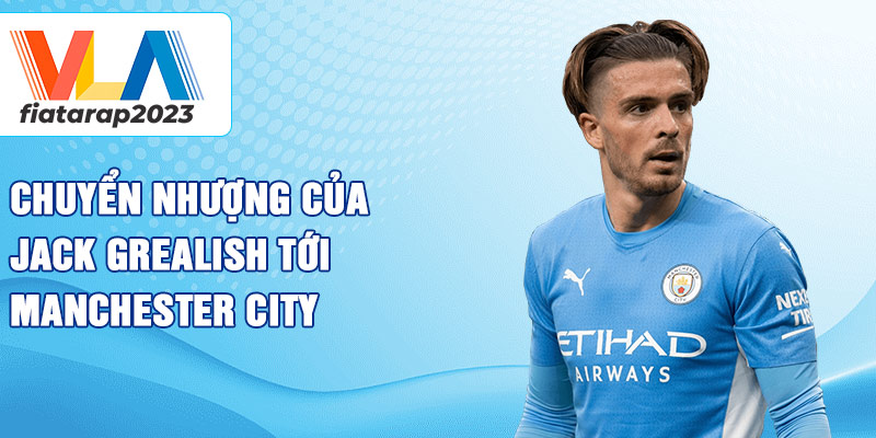 Chuyển nhượng của Jack Grealish tới Manchester City